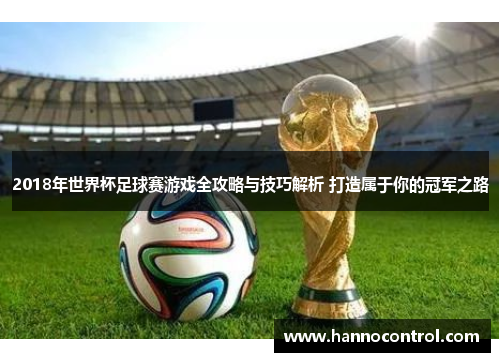 2018年世界杯足球赛游戏全攻略与技巧解析 打造属于你的冠军之路