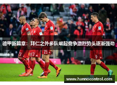 德甲新篇章：拜仁之外多队崛起竞争激烈势头逐渐强劲