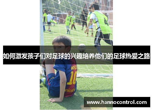 如何激发孩子们对足球的兴趣培养他们的足球热爱之路