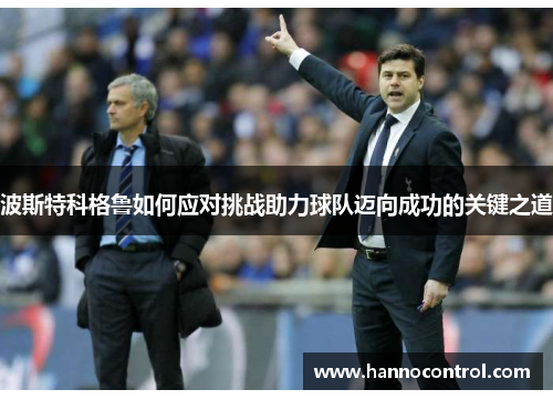 波斯特科格鲁如何应对挑战助力球队迈向成功的关键之道