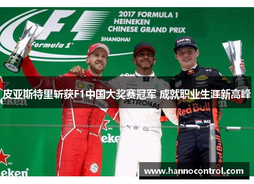 皮亚斯特里斩获F1中国大奖赛冠军 成就职业生涯新高峰