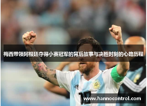 梅西带领阿根廷夺得小赛冠军的背后故事与决胜时刻的心路历程 梅西带领阿根廷夺得小赛冠军的背后故事与决胜时刻的心路历程